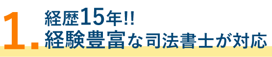 1.経歴15年！！経験豊富な司法書士が対応